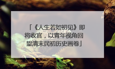 《人生若如初见》即将收官，以青年视角回望清末民初历史画卷