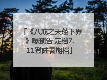《八戒之天蓬下界》曝预告 定档7.11登陆暑期档