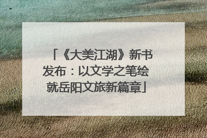 《大美江湖》新书发布：以文学之笔绘就岳阳文旅新篇章