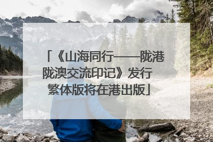 《山海同行——陇港陇澳交流印记》发行 繁体版将在港出版