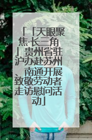「天眼聚焦·长三角」贵州省驻沪办赴苏州、南通开展致敬劳动者走访慰问活动