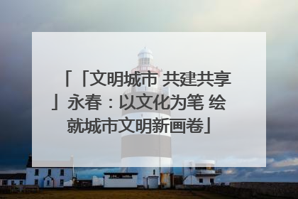 「文明城市 共建共享」永春：以文化为笔 绘就城市文明新画卷