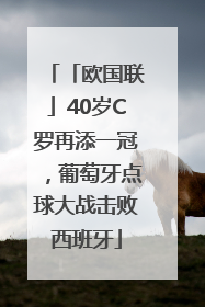 「欧国联」40岁C罗再添一冠，葡萄牙点球大战击败西班牙