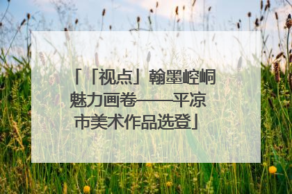 「视点」翰墨崆峒 魅力画卷——平凉市美术作品选登