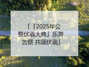 「2025年公祭伏羲大典」乐舞告祭 共颂伏羲
