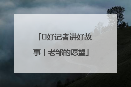  好记者讲好故事丨老邹的愿望