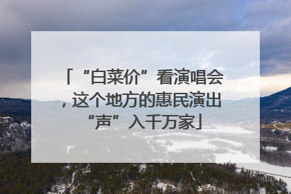 “白菜价”看演唱会，这个地方的惠民演出“声”入千万家