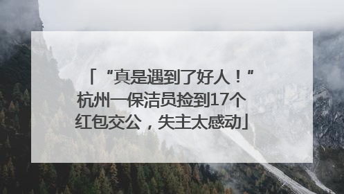 “真是遇到了好人！”杭州一保洁员捡到17个红包交公，失主太感动