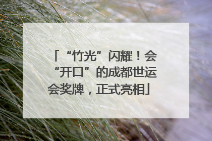 “竹光”闪耀！会“开口”的成都世运会奖牌，正式亮相