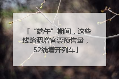 “端午”期间，这些线路调增客票预售量，S2线增开列车