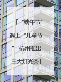 “端午节”遇上“儿童节” 杭州推出三大灯光秀