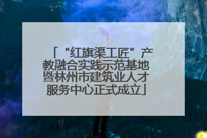 “红旗渠工匠”产教融合实践示范基地暨林州市建筑业人才服务中心正式成立