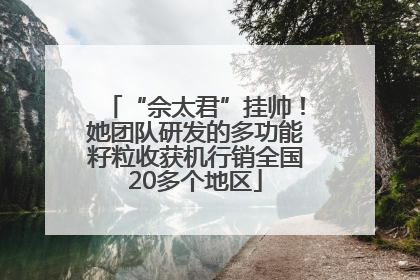 “佘太君”挂帅！她团队研发的多功能籽粒收获机行销全国20多个地区