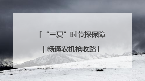 “三夏”时节探保障｜畅通农机抢收路