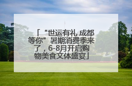 “世运有礼 成都等你”暑期消费季来了，6-8月开启购物美食文体盛宴