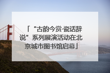 “古韵今赏·瓷话辞说”系列展演活动在北京城市图书馆启幕