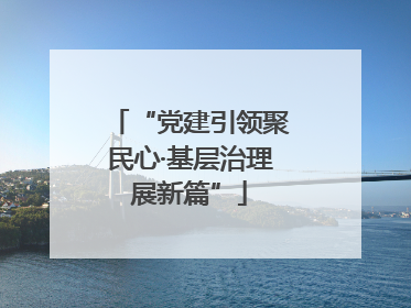 “党建引领聚民心·基层治理展新篇”