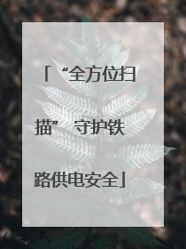 “全方位扫描” 守护铁路供电安全