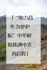 “助力高考·为梦护航”中华财险株洲中支再启程