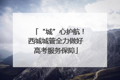 “城”心护航！西城城管全力做好高考服务保障