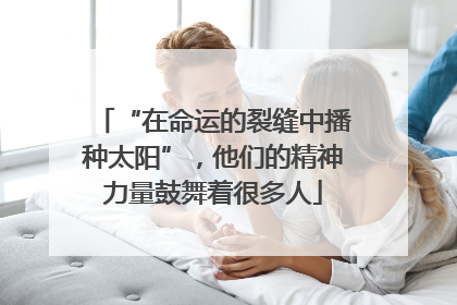 “在命运的裂缝中播种太阳”，他们的精神力量鼓舞着很多人