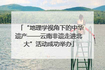 “地理学视角下的中华遗产——云南非遗走进北大”活动成功举办