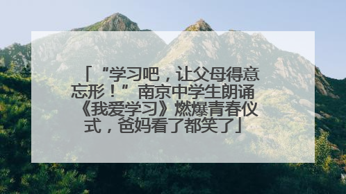“学习吧，让父母得意忘形！”南京中学生朗诵《我爱学习》燃爆青春仪式，爸妈看了都笑了