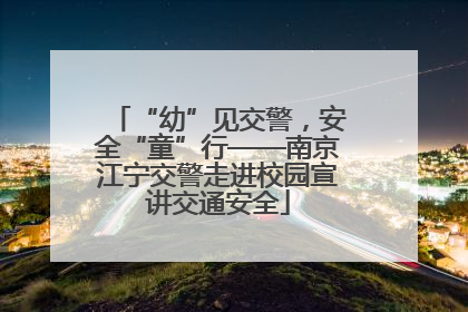 “幼”见交警，安全“童”行——南京江宁交警走进校园宣讲交通安全