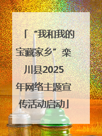 “我和我的宝藏家乡”栾川县2025年网络主题宣传活动启动