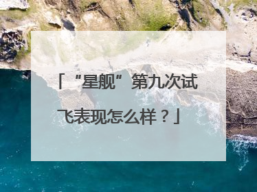“星舰”第九次试飞表现怎么样？