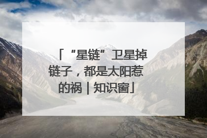 “星链”卫星掉链子，都是太阳惹的祸｜知识窗