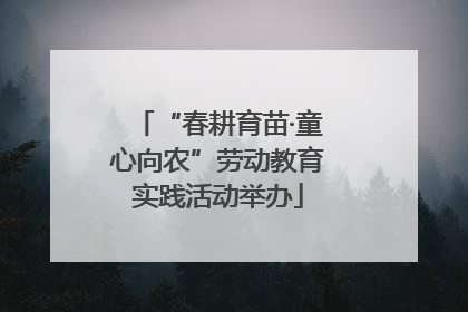 “春耕育苗·童心向农”劳动教育实践活动举办