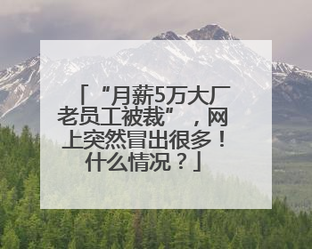 “月薪5万大厂老员工被裁”，网上突然冒出很多！什么情况？