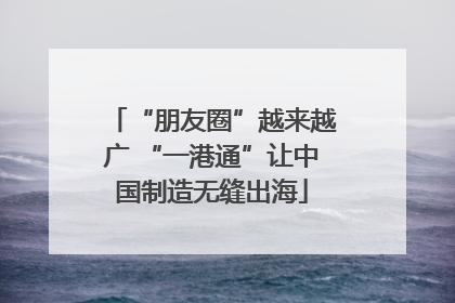 “朋友圈”越来越广 “一港通”让中国制造无缝出海