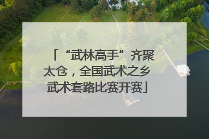 “武林高手”齐聚太仓，全国武术之乡武术套路比赛开赛
