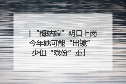 “梅姑娘”明日上岗 今年她可能“出镜”少但“戏份”重