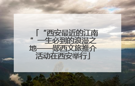 “西安最近的江南”一生必到的浪漫之地——郧西文旅推介活动在西安举行