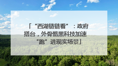 “西湖链链看”：政府搭台，外骨骼黑科技加速“跑”进现实场景