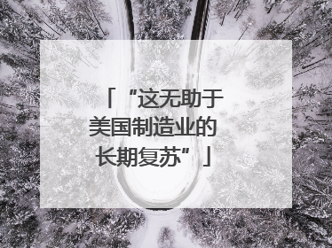 “这无助于美国制造业的长期复苏”