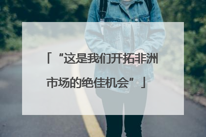 “这是我们开拓非洲市场的绝佳机会”