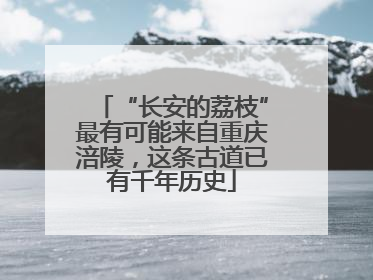 “长安的荔枝”最有可能来自重庆涪陵，这条古道已有千年历史