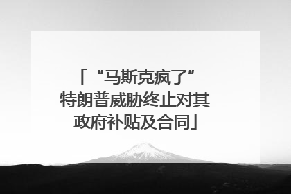 “马斯克疯了” 特朗普威胁终止对其政府补贴及合同