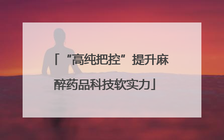 “高纯把控”提升麻醉药品科技软实力