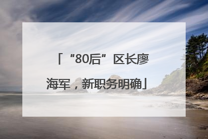 “80后”区长廖海军，新职务明确