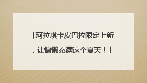 珂拉琪卡皮巴拉限定上新，让慵懒充满这个夏天！