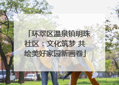 环翠区温泉镇明珠社区：文化筑梦 共绘美好家园新画卷