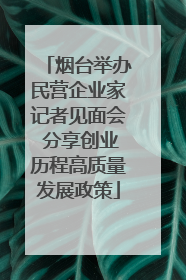 烟台举办民营企业家记者见面会 分享创业历程高质量发展政策