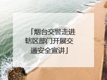 烟台交警走进辖区部门开展交通安全宣讲
