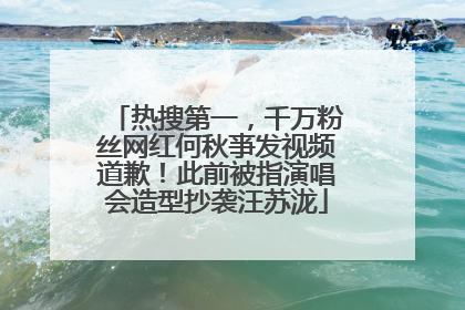 热搜第一，千万粉丝网红何秋亊发视频道歉！此前被指演唱会造型抄袭汪苏泷