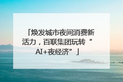 焕发城市夜间消费新活力，百联集团玩转“AI+夜经济”